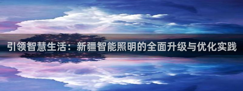 云顶集团3118官网：引领智慧生活：新疆