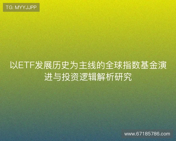以ETF发展历史为主线的全球指数基金演进与投资逻辑解析研究
